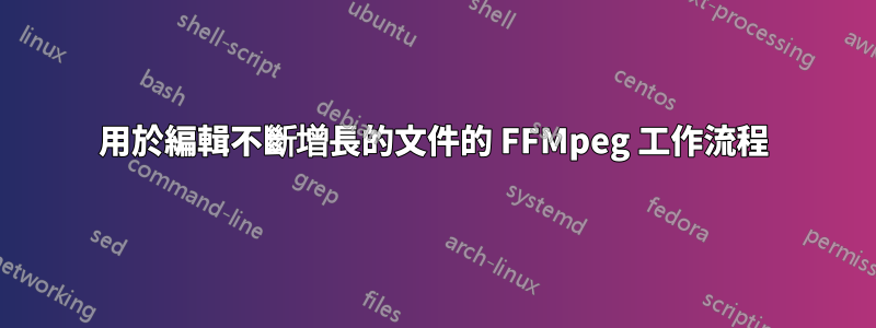 用於編輯不斷增長的文件的 FFMpeg 工作流程