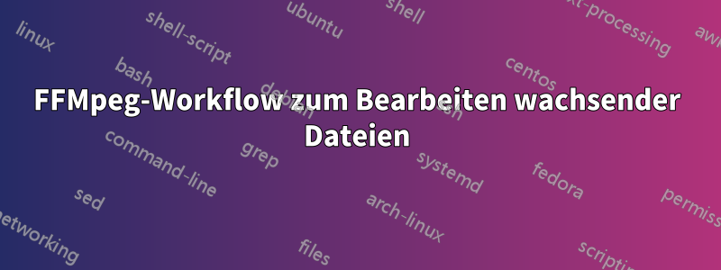 FFMpeg-Workflow zum Bearbeiten wachsender Dateien