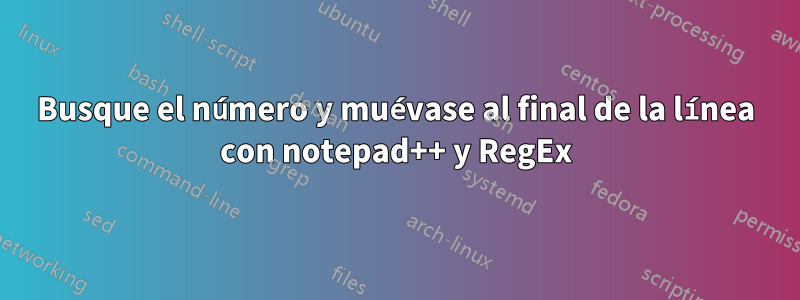 Busque el número y muévase al final de la línea con notepad++ y RegEx