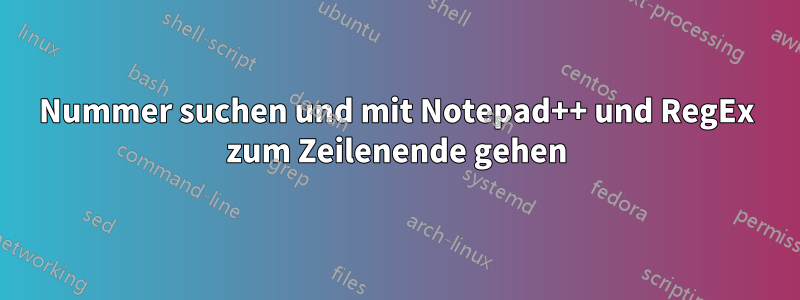 Nummer suchen und mit Notepad++ und RegEx zum Zeilenende gehen