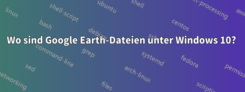 Wo sind Google Earth-Dateien unter Windows 10?