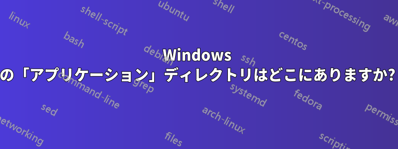 Windows の「アプリケーション」ディレクトリはどこにありますか?