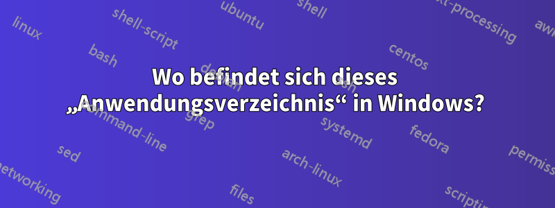 Wo befindet sich dieses „Anwendungsverzeichnis“ in Windows?