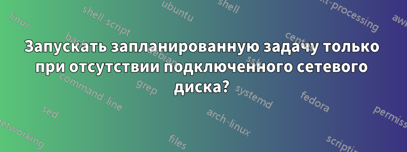 Запускать запланированную задачу только при отсутствии подключенного сетевого диска?