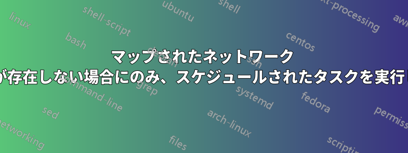 マップされたネットワーク ドライブが存在しない場合にのみ、スケジュールされたタスクを実行しますか?