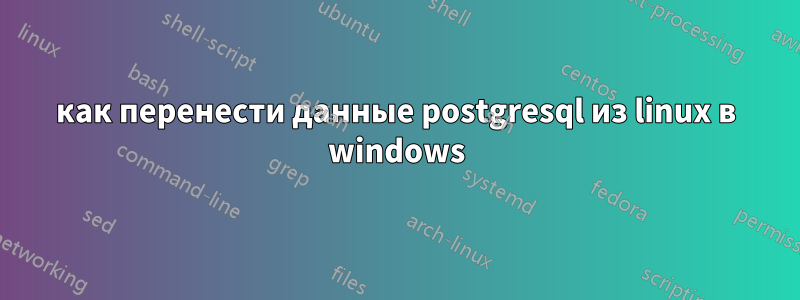 как перенести данные postgresql из linux в windows