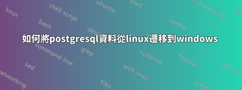 如何將postgresql資料從linux遷移到windows