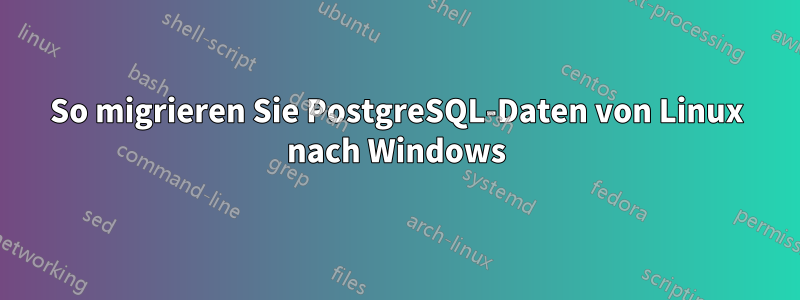 So migrieren Sie PostgreSQL-Daten von Linux nach Windows