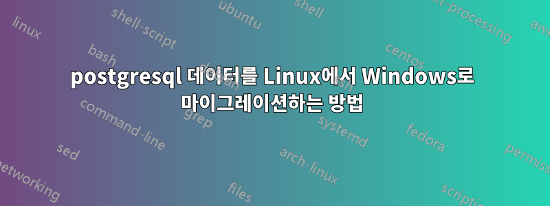 postgresql 데이터를 Linux에서 Windows로 마이그레이션하는 방법