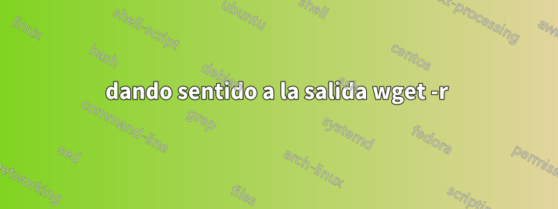 dando sentido a la salida wget -r