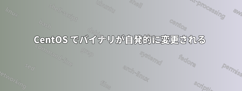 CentOS でバイナリが自発的に変更される