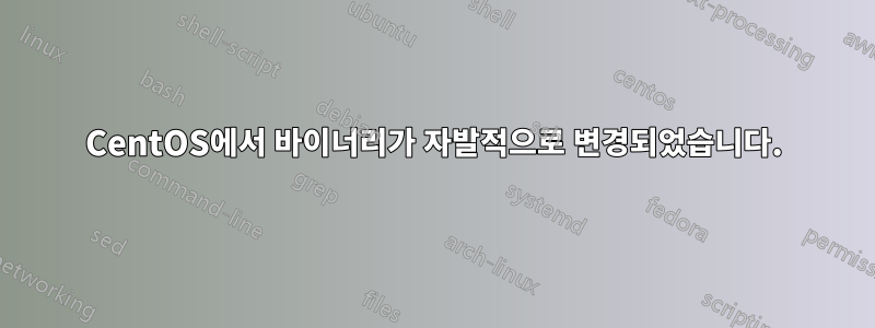 CentOS에서 바이너리가 자발적으로 변경되었습니다.