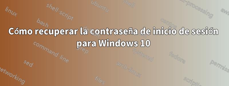 Cómo recuperar la contraseña de inicio de sesión para Windows 10