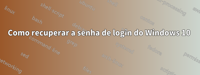 Como recuperar a senha de login do Windows 10
