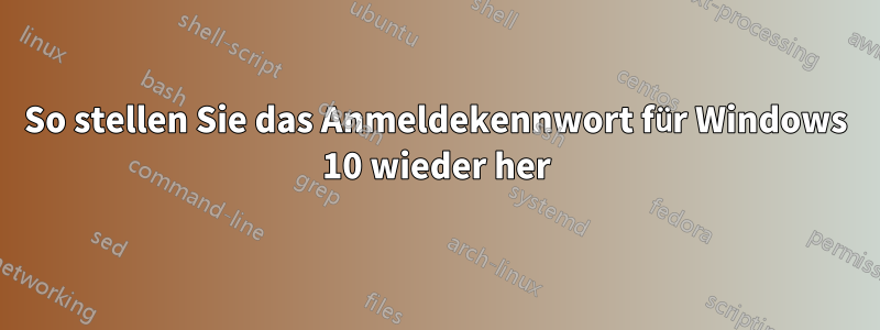 So stellen Sie das Anmeldekennwort für Windows 10 wieder her