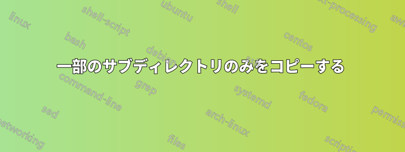 一部のサブディレクトリのみをコピーする