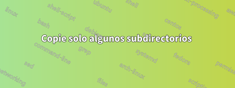 Copie solo algunos subdirectorios