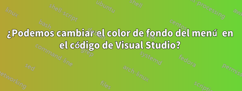 ¿Podemos cambiar el color de fondo del menú en el código de Visual Studio?