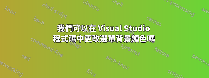 我們可以在 Visual Studio 程式碼中更改選單背景顏色嗎