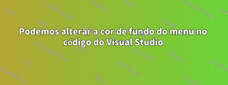 Podemos alterar a cor de fundo do menu no código do Visual Studio