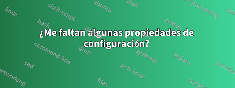 ¿Me faltan algunas propiedades de configuración?