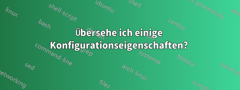 Übersehe ich einige Konfigurationseigenschaften?