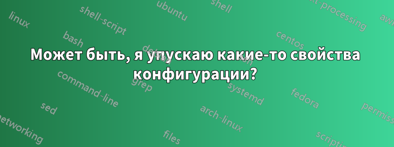 Может быть, я упускаю какие-то свойства конфигурации?