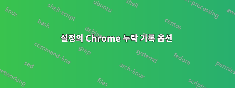 설정의 Chrome 누락 기록 옵션