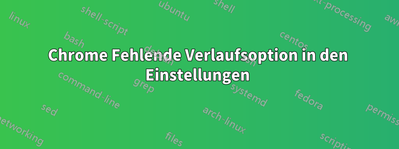 Chrome Fehlende Verlaufsoption in den Einstellungen