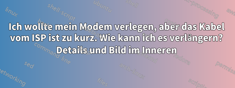 Ich wollte mein Modem verlegen, aber das Kabel vom ISP ist zu kurz. Wie kann ich es verlängern? Details und Bild im Inneren