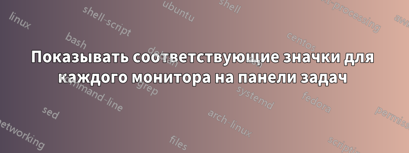 Показывать соответствующие значки для каждого монитора на панели задач