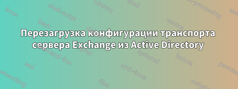 Перезагрузка конфигурации транспорта сервера Exchange из Active Directory