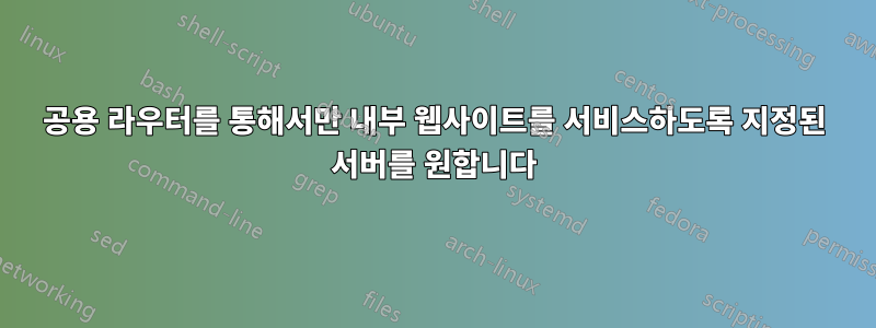 공용 라우터를 통해서만 내부 웹사이트를 서비스하도록 지정된 서버를 원합니다