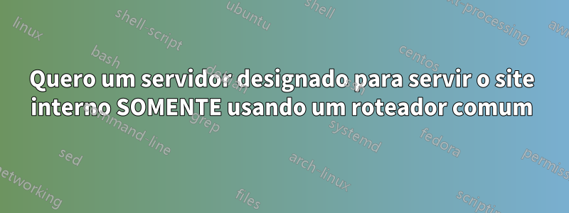 Quero um servidor designado para servir o site interno SOMENTE usando um roteador comum