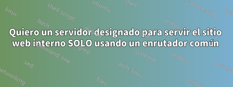 Quiero un servidor designado para servir el sitio web interno SOLO usando un enrutador común
