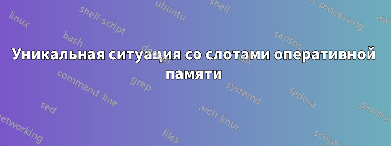Уникальная ситуация со слотами оперативной памяти