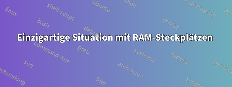 Einzigartige Situation mit RAM-Steckplätzen