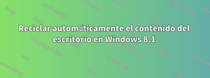 Reciclar automáticamente el contenido del escritorio en Windows 8.1