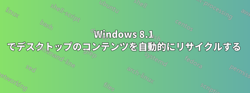 Windows 8.1 でデスクトップのコンテンツを自動的にリサイクルする
