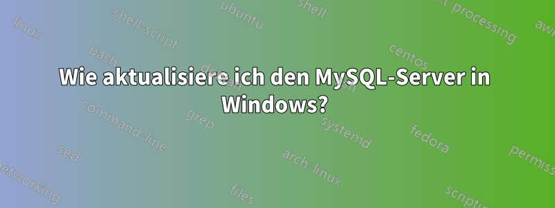 Wie aktualisiere ich den MySQL-Server in Windows?