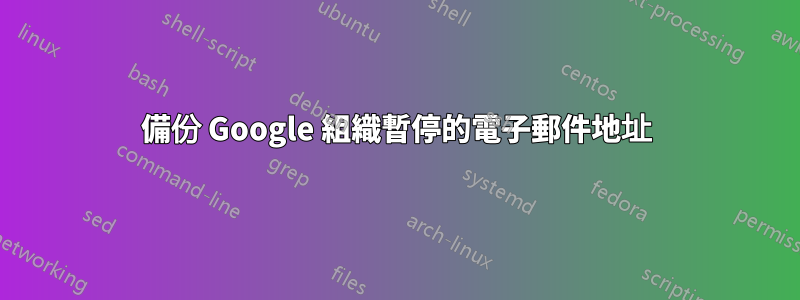 備份 Google 組織暫停的電子郵件地址