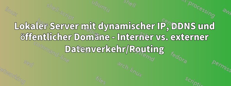 Lokaler Server mit dynamischer IP, DDNS und öffentlicher Domäne - Interner vs. externer Datenverkehr/Routing