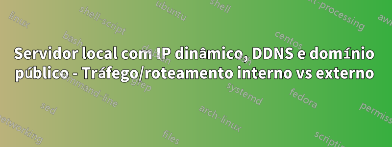 Servidor local com IP dinâmico, DDNS e domínio público - Tráfego/roteamento interno vs externo