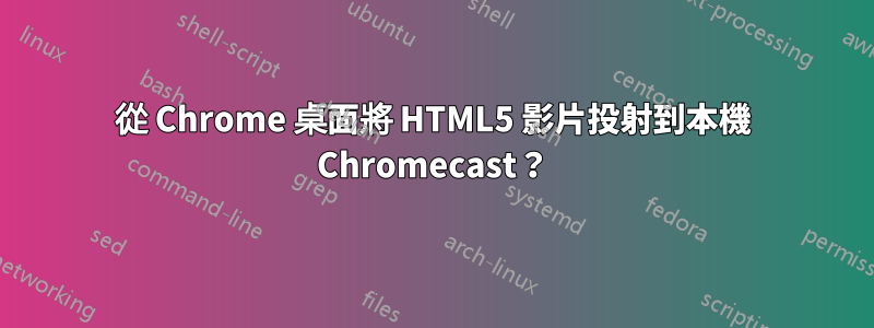 從 Chrome 桌面將 HTML5 影片投射到本機 Chromecast？