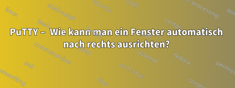 PuTTY – Wie kann man ein Fenster automatisch nach rechts ausrichten?