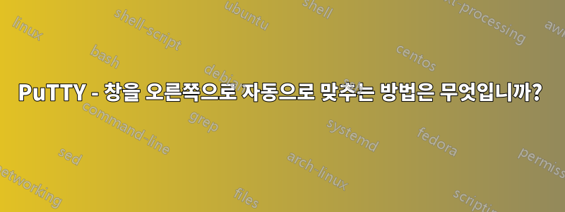 PuTTY - 창을 오른쪽으로 자동으로 맞추는 방법은 무엇입니까?