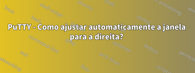 PuTTY - Como ajustar automaticamente a janela para a direita?