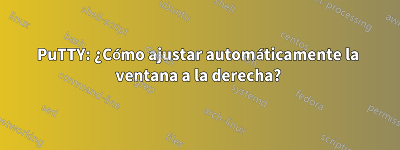 PuTTY: ¿Cómo ajustar automáticamente la ventana a la derecha?