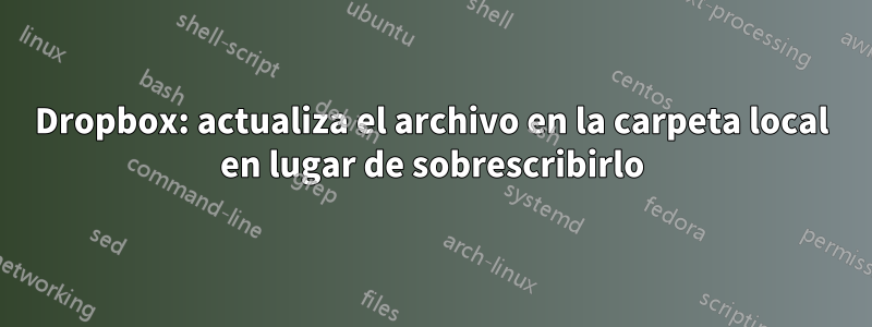 Dropbox: actualiza el archivo en la carpeta local en lugar de sobrescribirlo