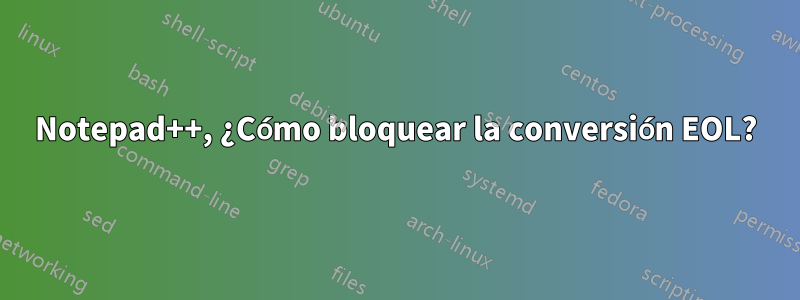 Notepad++, ¿Cómo bloquear la conversión EOL?